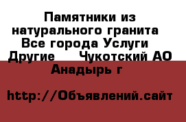 Памятники из натурального гранита - Все города Услуги » Другие   . Чукотский АО,Анадырь г.
